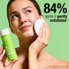 84% agree it gently exfoliated*
*Independent User Trial of the Salicylic Acid Exfoliating Toner with 52 participants after 28 days