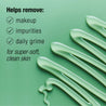 Helps remove makeup, impurities, daily grime for super soft clean skin