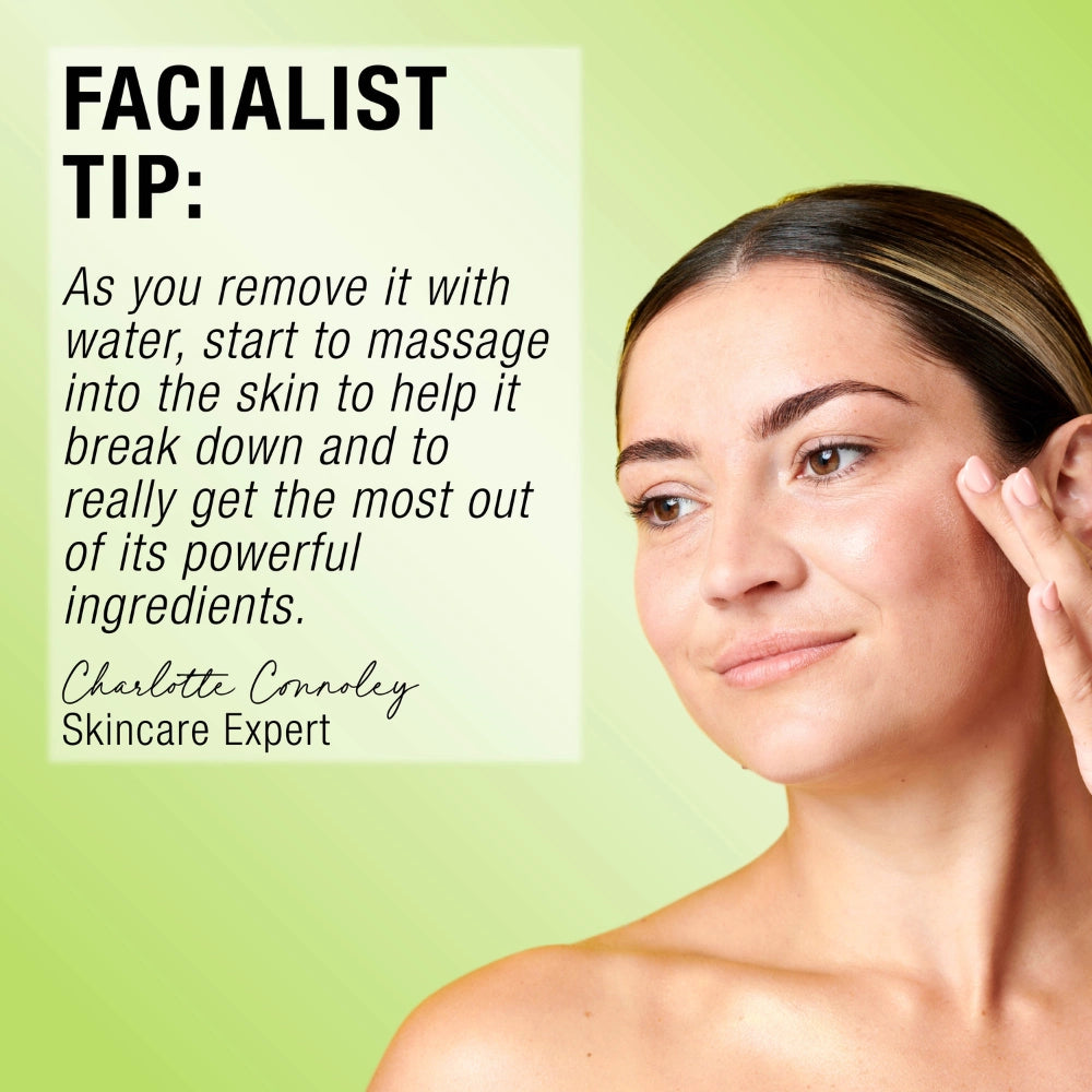 Facialist tip: As you remove it with water, start to massage into the skin to help it break down and to really get the most out of it's powerful ingredients- Charlotte Connoley 